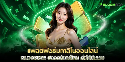 แพลตฟอร์มคาสิโนออนไลน์ bloom888 ปลอดภัยแค่ไหน ที่นี่มีคำตอบ
